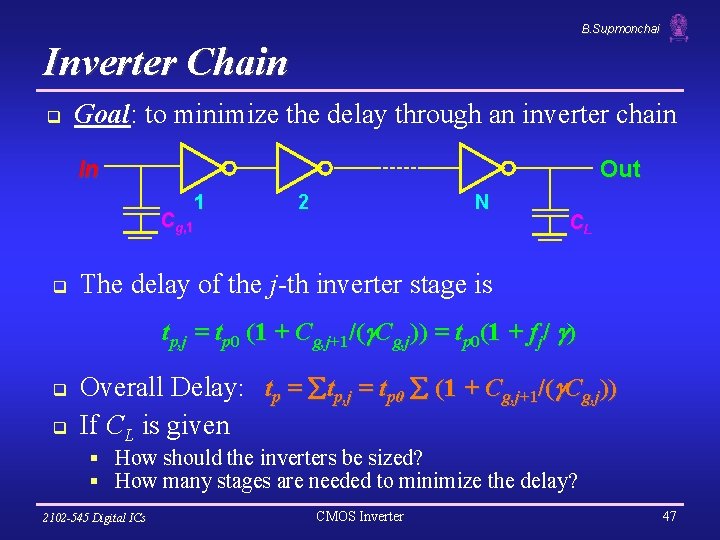 B. Supmonchai Inverter Chain q Goal: to minimize the delay through an inverter chain