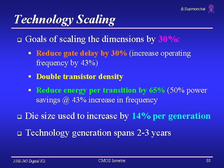 B. Supmonchai Technology Scaling q Goals of scaling the dimensions by 30%: § Reduce