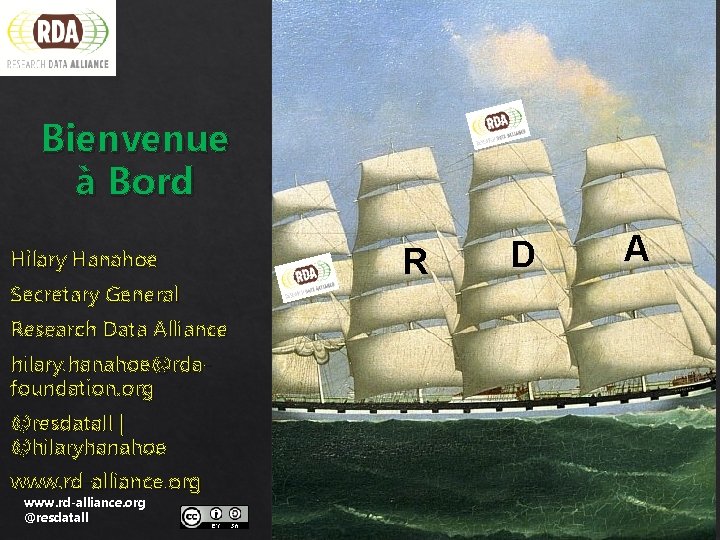 Bienvenue à Bord Hilary Hanahoe Secretary General Research Data Alliance hilary. hanahoe@rdafoundation. org @resdatall