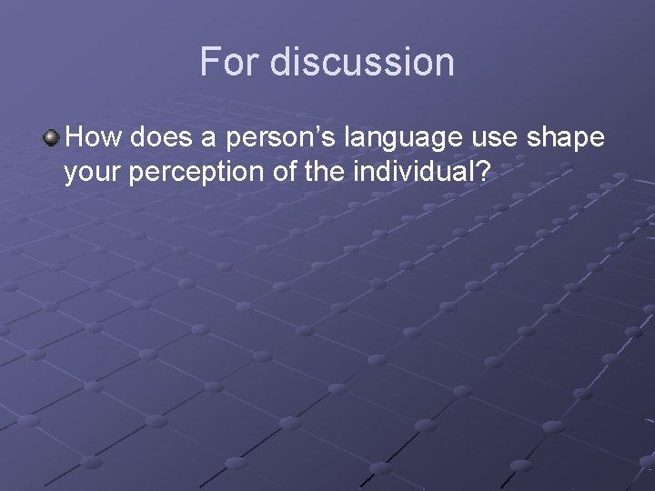 For discussion How does a person’s language use shape your perception of the individual?