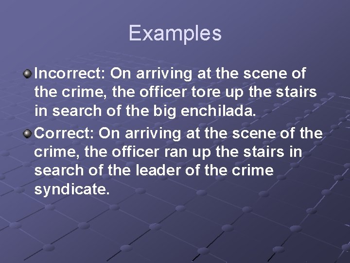 Examples Incorrect: On arriving at the scene of the crime, the officer tore up