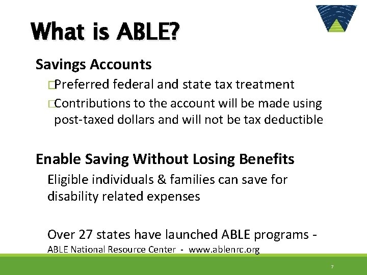 What is ABLE? Savings Accounts �Preferred federal and state tax treatment �Contributions to the