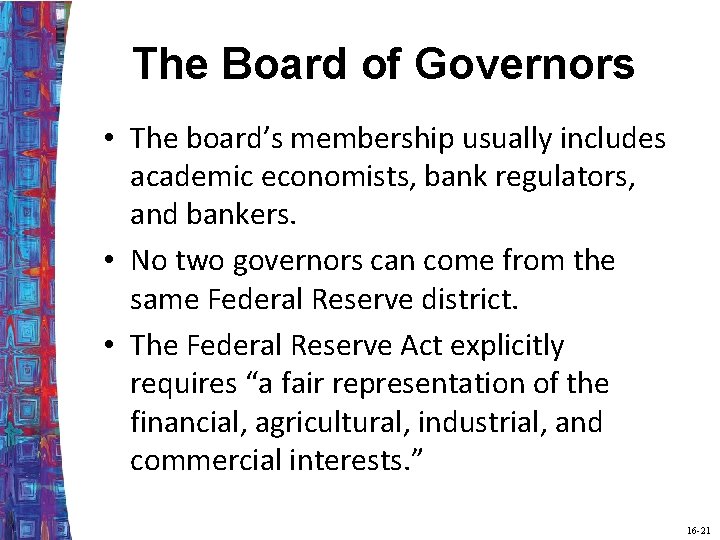 The Board of Governors • The board’s membership usually includes academic economists, bank regulators,