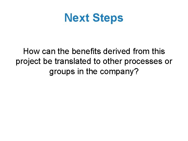 Next Steps How can the benefits derived from this project be translated to other