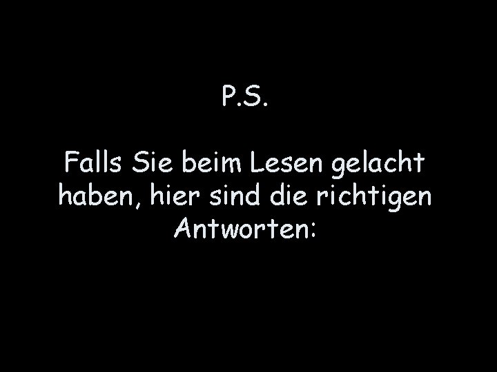 P. S. Falls Sie beim Lesen gelacht haben, hier sind die richtigen Antworten: 