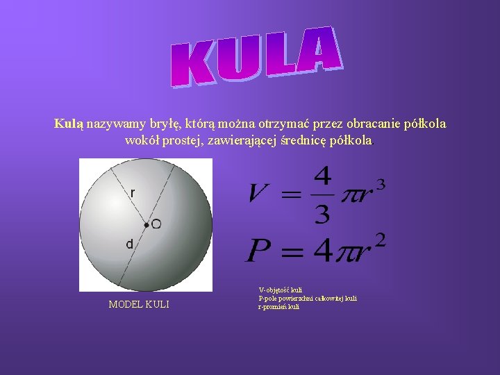 Kulą nazywamy bryłę, którą można otrzymać przez obracanie półkola wokół prostej, zawierającej średnicę półkola.