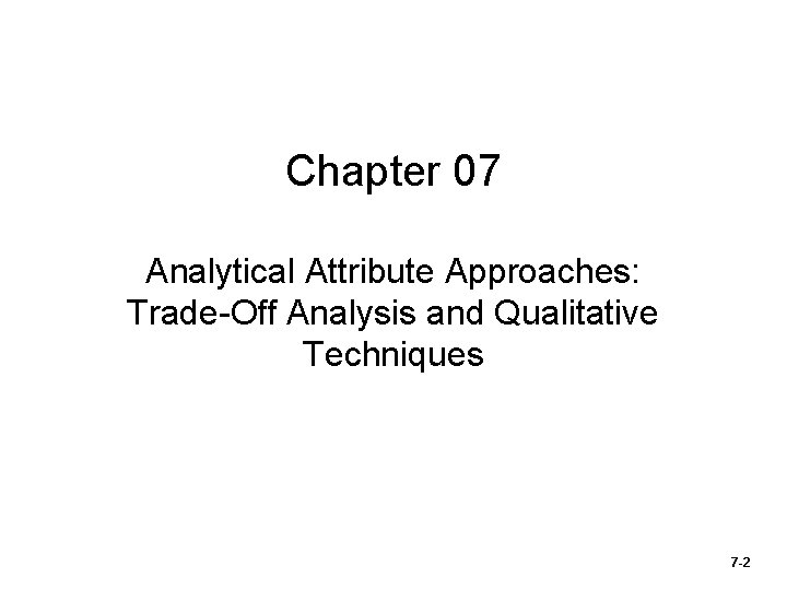 Chapter 07 Analytical Attribute Approaches: Trade-Off Analysis and Qualitative Techniques 7 -2 