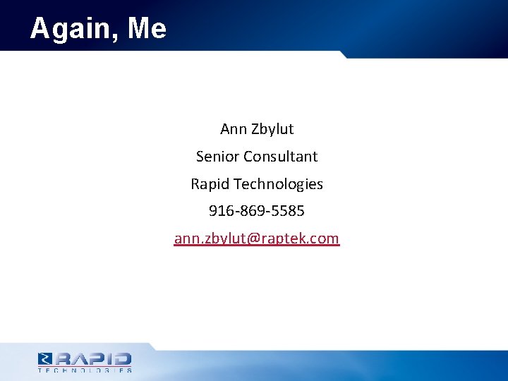 Again, Me Ann Zbylut Senior Consultant Rapid Technologies 916 -869 -5585 ann. zbylut@raptek. com