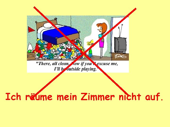 Ich räume mein Zimmer nicht auf. 