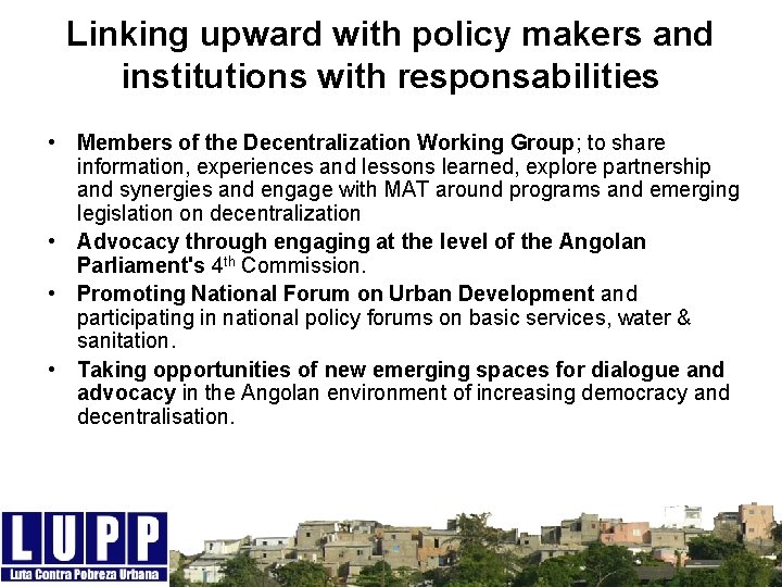 Linking upward with policy makers and institutions with responsabilities • Members of the Decentralization