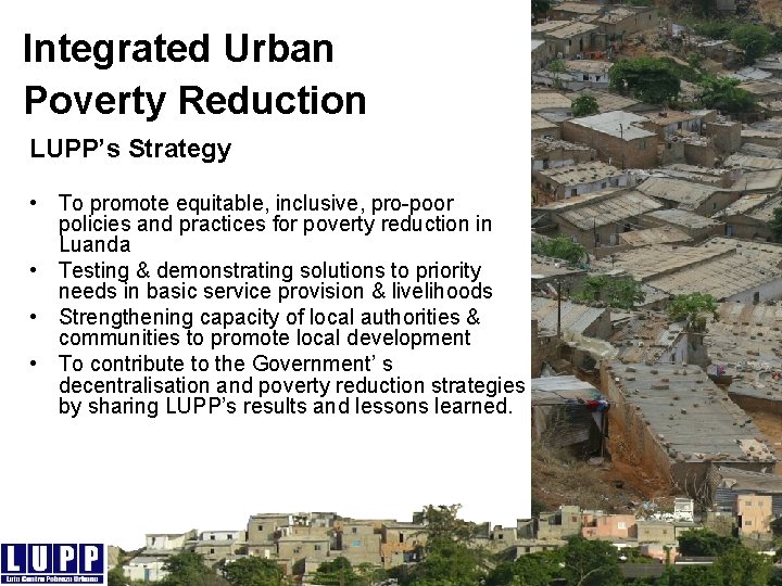 Integrated Urban Poverty Reduction LUPP’s Strategy • To promote equitable, inclusive, pro-poor policies and