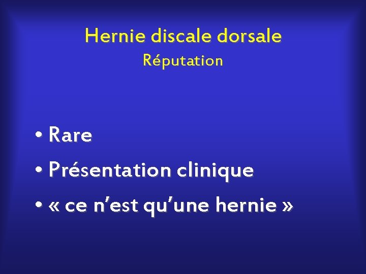 Hernie discale dorsale Réputation • Rare • Présentation clinique • « ce n’est qu’une
