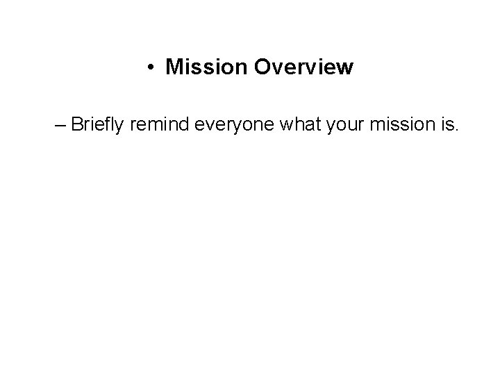  • Mission Overview – Briefly remind everyone what your mission is. 