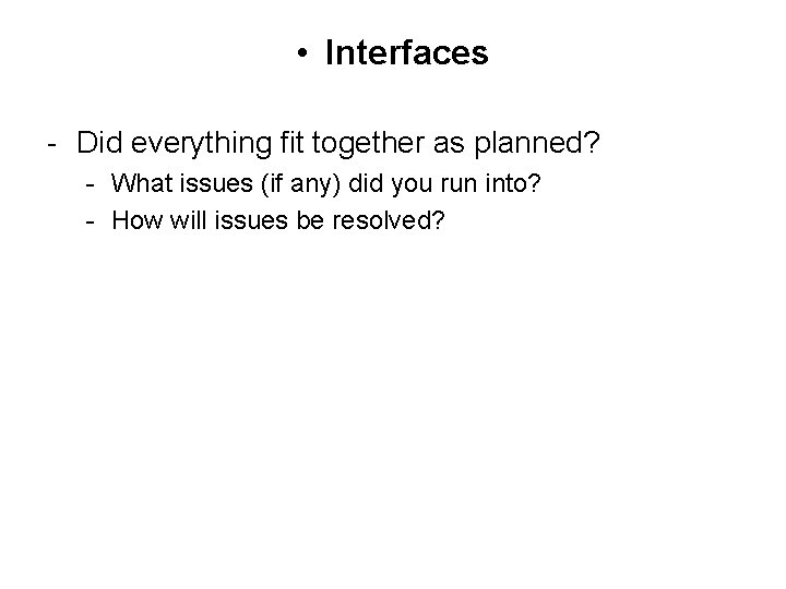  • Interfaces - Did everything fit together as planned? - What issues (if