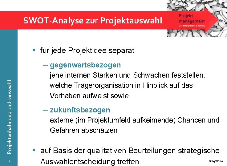 SWOT-Analyse zur Projektauswahl § für jede Projektidee separat Projektanbahnung und -auswahl – gegenwartsbezogen 17