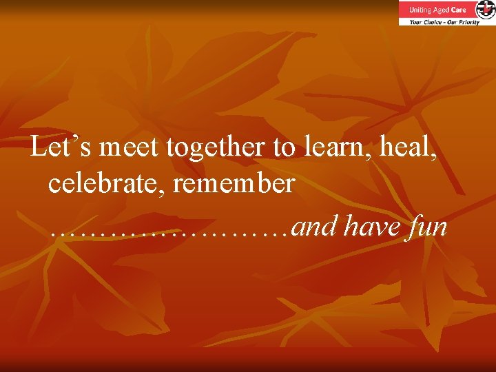 Let’s meet together to learn, heal, celebrate, remember …………and have fun 