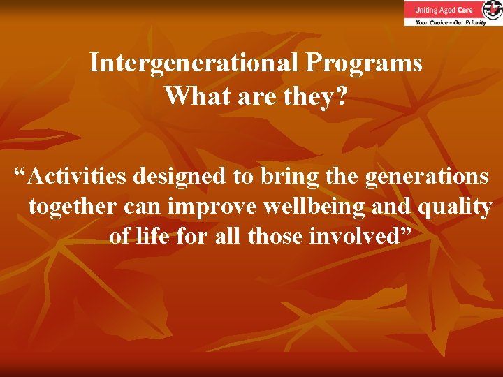 Intergenerational Programs What are they? “Activities designed to bring the generations together can improve