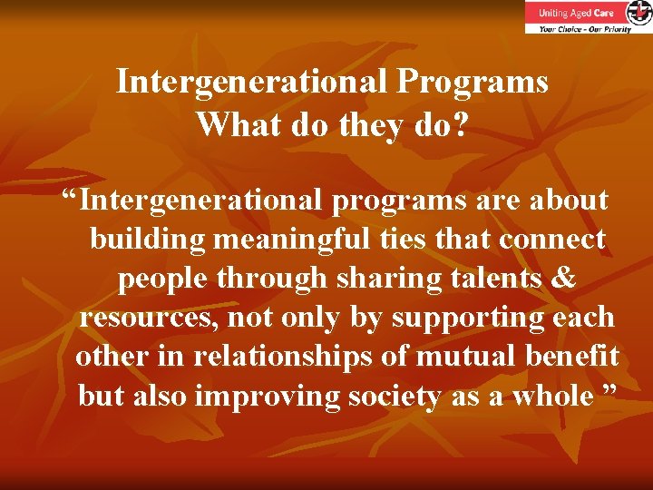 Intergenerational Programs What do they do? “Intergenerational programs are about building meaningful ties that