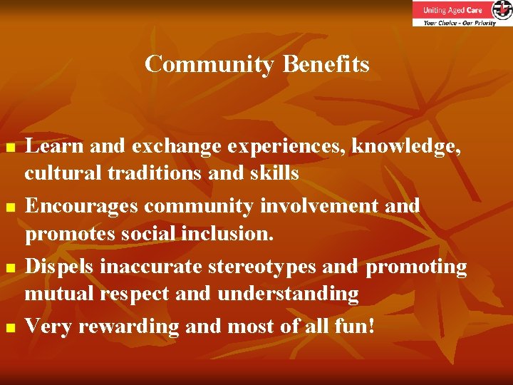 Community Benefits n n Learn and exchange experiences, knowledge, cultural traditions and skills Encourages