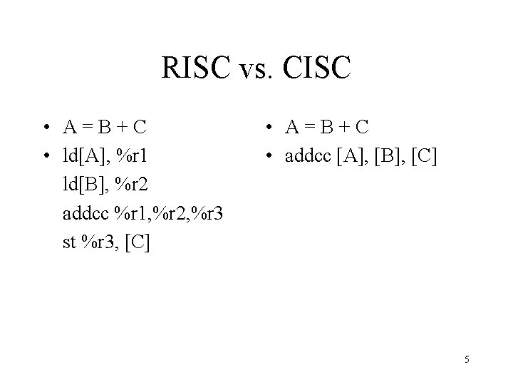 RISC vs. CISC • A=B+C • ld[A], %r 1 ld[B], %r 2 addcc %r