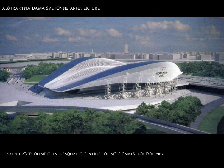 ABSTRAKTNA DAMA SVETOVNE ARHITEKTURE ZAHA HADID: OLIMPIC HALL “AQUATIC CENTRE” - OLIMPIC GAMES LONDON