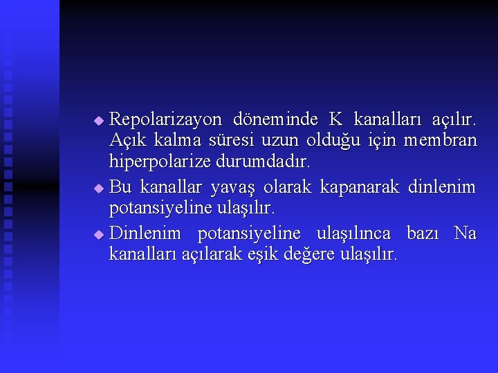 Repolarizayon döneminde K kanalları açılır. Açık kalma süresi uzun olduğu için membran hiperpolarize durumdadır.