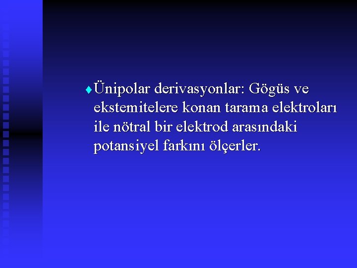 t Ünipolar derivasyonlar: Gögüs ve ekstemitelere konan tarama elektroları ile nötral bir elektrod arasındaki