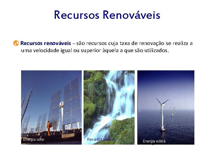 Recursos Renováveis Recursos renováveis – são recursos cuja taxa de renovação se realiza a