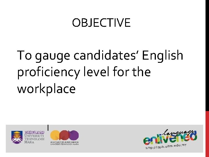 OBJECTIVE To gauge candidates’ English proficiency level for the workplace OBJECTIVE To gauge candidates’ English proficiency level for the workplace