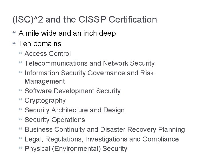 (ISC)^2 and the CISSP Certification A mile wide and an inch deep Ten domains (ISC)^2 and the CISSP Certification A mile wide and an inch deep Ten domains