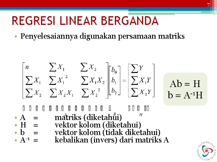 7 REGRESI LINEAR BERGANDA • Penyelesaiannya digunakan persamaan matriks Ab = H b =