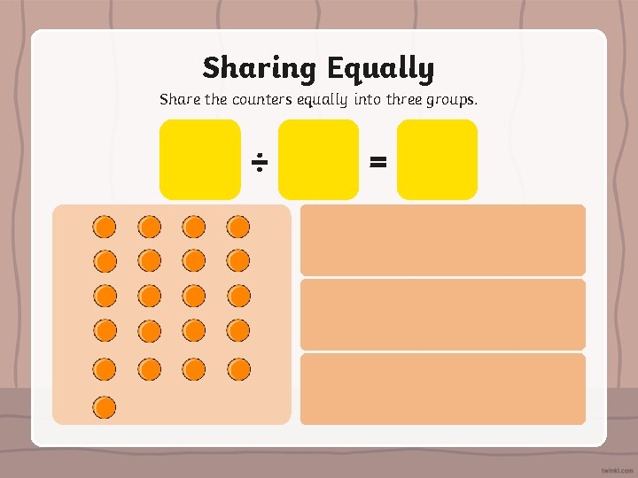 Sharing Equally Share the counters equally into three groups. ÷ = 