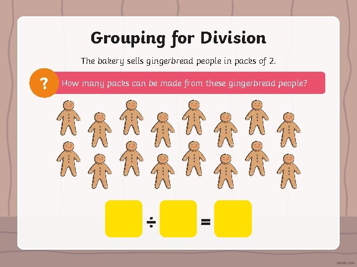 Grouping for Division The bakery sells gingerbread people in packs of 2. ? How