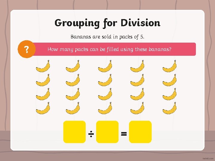 Grouping for Division Bananas are sold in packs of 5. ? How many packs