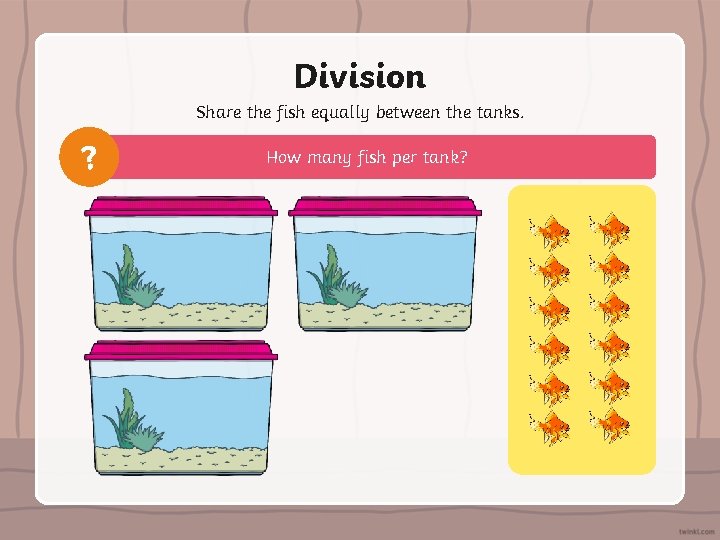 Division Share the fish equally between the tanks. ? How many fish per tank?