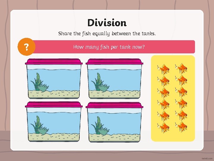 Division Share the fish equally between the tanks. ? How many fish per tank