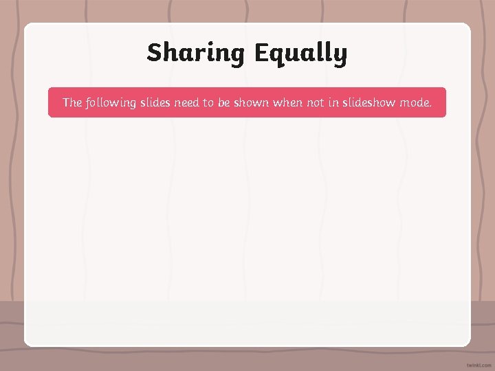Sharing Equally The following slides need to be shown when not in slideshow mode.