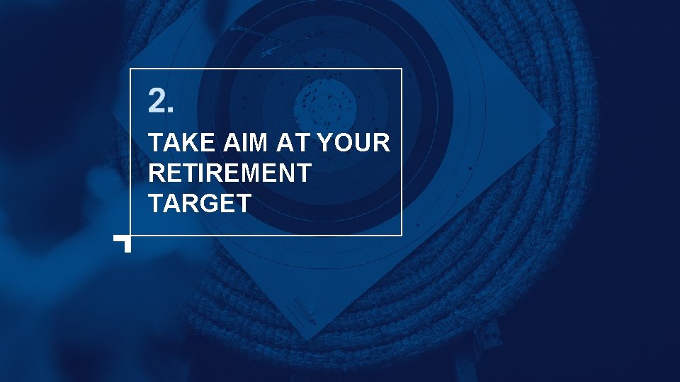 TAKE AIM AT YOUR RETIREMENT TARGET 