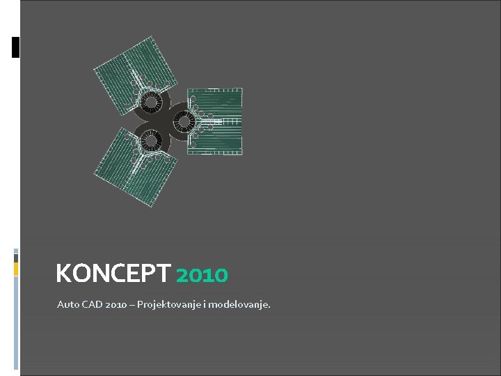 KONCEPT 2010 Auto CAD 2010 – Projektovanje i modelovanje. 