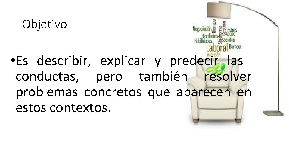 Objetivo • Es describir, explicar y predecir las conductas, pero también resolver problemas concretos