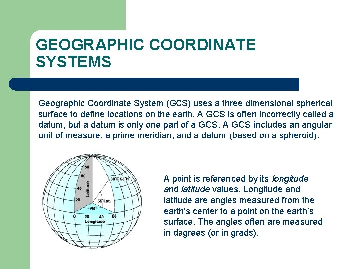 GEOGRAPHIC COORDINATE SYSTEMS Geographic Coordinate System (GCS) uses a three dimensional spherical surface to