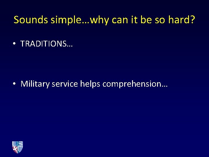 Sounds simple…why can it be so hard? • TRADITIONS… • Military service helps comprehension…