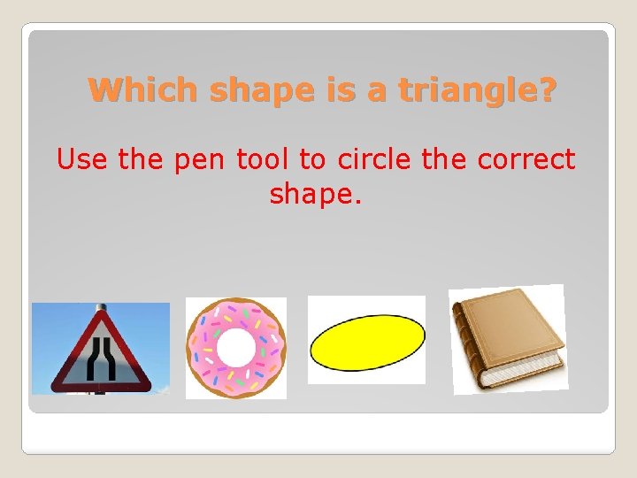 Which shape is a triangle? Use the pen tool to circle the correct shape.