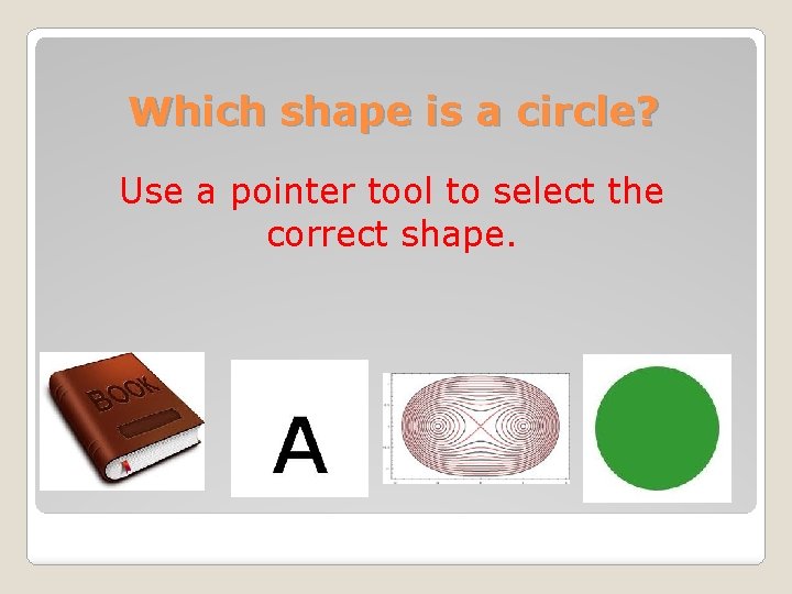 Which shape is a circle? Use a pointer tool to select the correct shape.