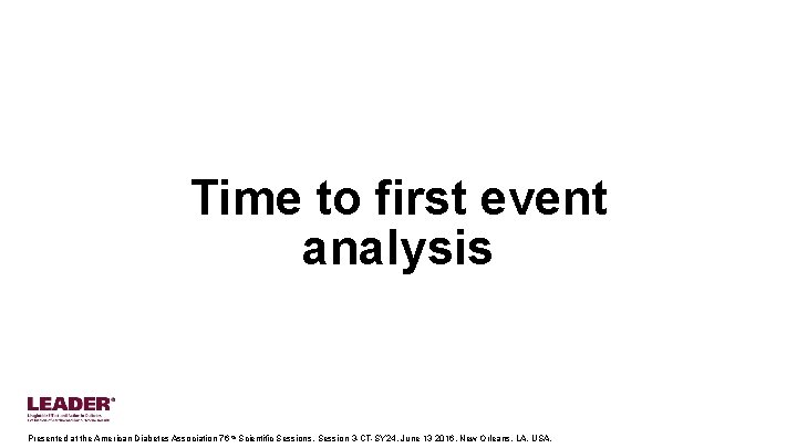 Time to first event analysis Presented at the American Diabetes Association 76 th Scientific
