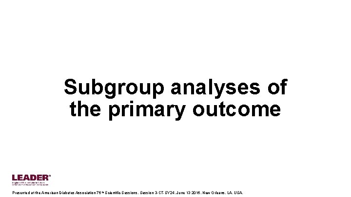 Subgroup analyses of the primary outcome Presented at the American Diabetes Association 76 th