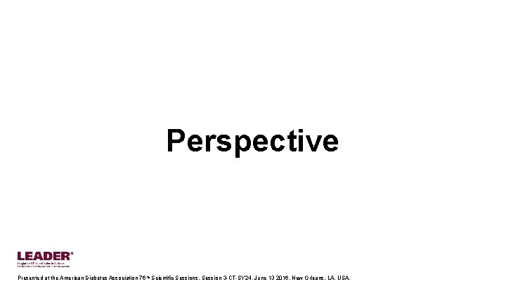 Perspective Presented at the American Diabetes Association 76 th Scientific Sessions, Session 3 -CT-SY