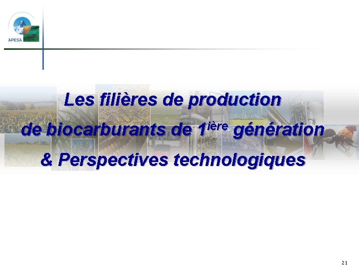 Les filières de production de biocarburants de 1 ière génération & Perspectives technologiques 21