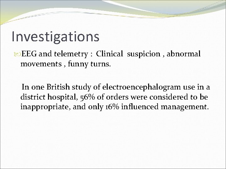 Investigations EEG and telemetry : Clinical suspicion , abnormal movements , funny turns. In