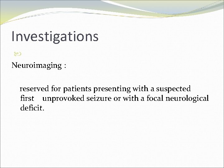 Investigations Neuroimaging : reserved for patients presenting with a suspected first unprovoked seizure or